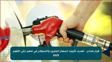 قرار صادر.. تمديد تثبيت أسعار البنزين والسولار في مصر حتى أكتوبر 2025